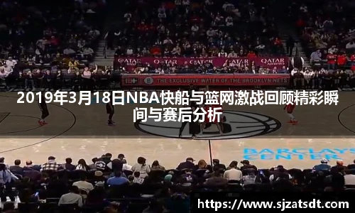2019年3月18日NBA快船与篮网激战回顾精彩瞬间与赛后分析
