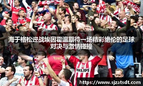 海于格松迎战埃因霍温期待一场精彩绝伦的足球对决与激情碰撞