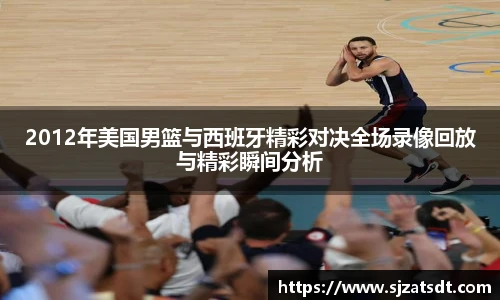 2012年美国男篮与西班牙精彩对决全场录像回放与精彩瞬间分析