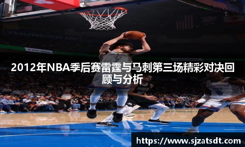 2012年NBA季后赛雷霆与马刺第三场精彩对决回顾与分析