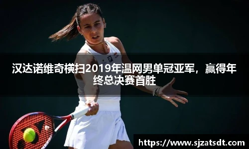 汉达诺维奇横扫2019年温网男单冠亚军，赢得年终总决赛首胜