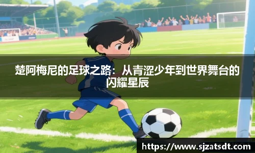 楚阿梅尼的足球之路：从青涩少年到世界舞台的闪耀星辰